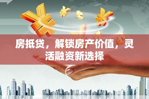 齐齐哈尔房抵贷，解锁房产价值，灵活融资新选择