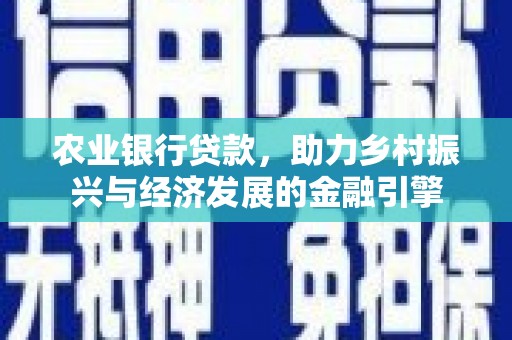 齐齐哈尔农业银行贷款，助力乡村振兴与经济发展的金融引擎