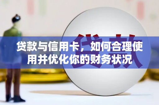 齐齐哈尔贷款与信用卡，如何合理使用并优化你的财务状况