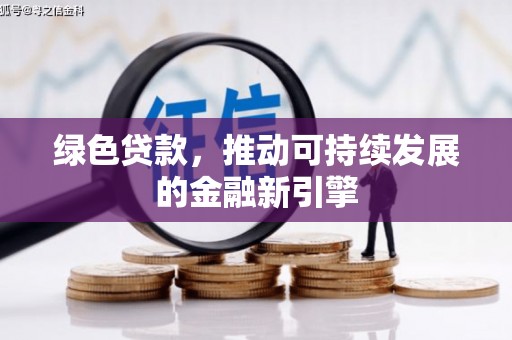 齐齐哈尔绿色贷款，推动可持续发展的金融新引擎
