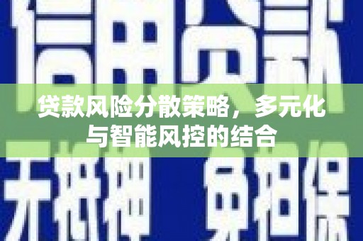 齐齐哈尔贷款风险分散策略，多元化与智能风控的结合