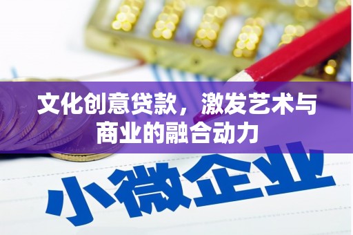齐齐哈尔文化创意贷款，激发艺术与商业的融合动力