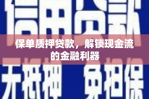 齐齐哈尔保单质押贷款，解锁现金流的金融利器