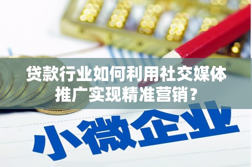 齐齐哈尔贷款行业如何利用社交媒体推广实现精准营销？