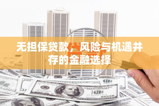 齐齐哈尔无担保贷款，风险与机遇并存的金融选择