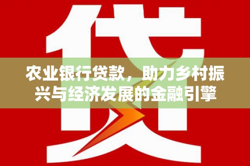 齐齐哈尔农业银行贷款，助力乡村振兴与经济发展的金融引擎