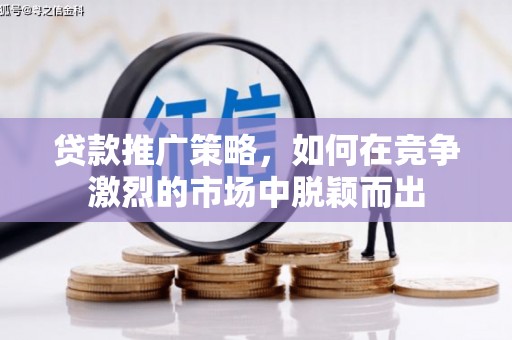 齐齐哈尔贷款推广策略，如何在竞争激烈的市场中脱颖而出