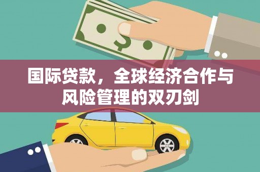 齐齐哈尔国际贷款，全球经济合作与风险管理的双刃剑