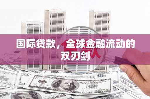 齐齐哈尔国际贷款，全球金融流动的双刃剑