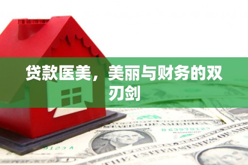 齐齐哈尔贷款医美，美丽与财务的双刃剑