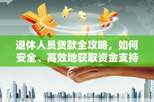 齐齐哈尔退休人员贷款全攻略，如何安全、高效地获取资金支持