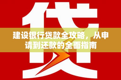 齐齐哈尔建设银行贷款全攻略，从申请到还款的全面指南