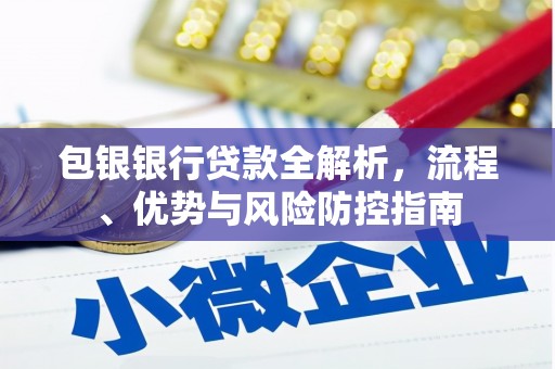齐齐哈尔包银银行贷款全解析，流程、优势与风险防控指南