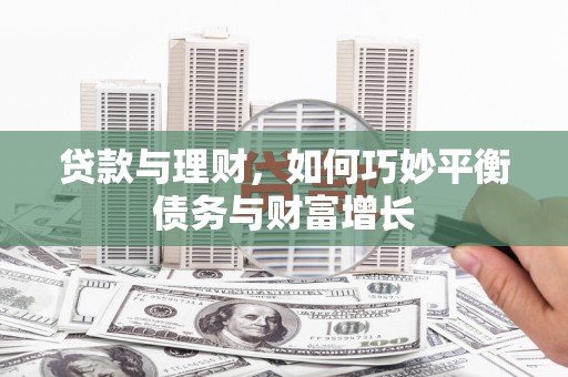 齐齐哈尔贷款与理财，如何巧妙平衡债务与财富增长