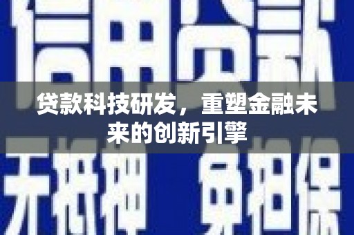 齐齐哈尔贷款科技研发，重塑金融未来的创新引擎