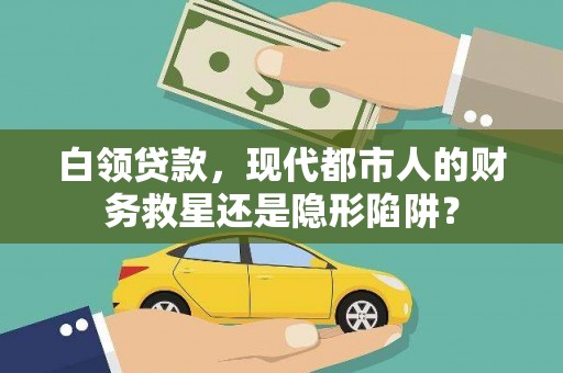 齐齐哈尔白领贷款，现代都市人的财务救星还是隐形陷阱？