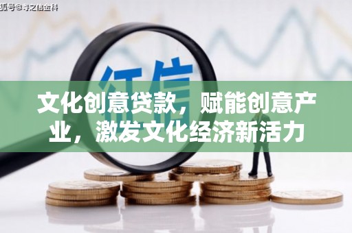 齐齐哈尔文化创意贷款，赋能创意产业，激发文化经济新活力