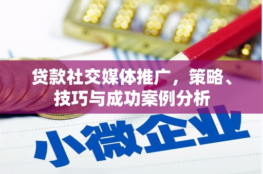 齐齐哈尔贷款社交媒体推广，策略、技巧与成功案例分析