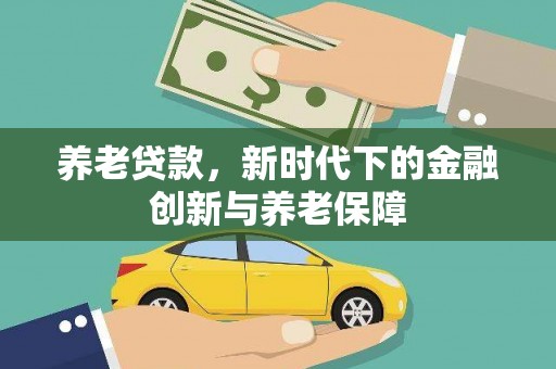 齐齐哈尔养老贷款，新时代下的金融创新与养老保障