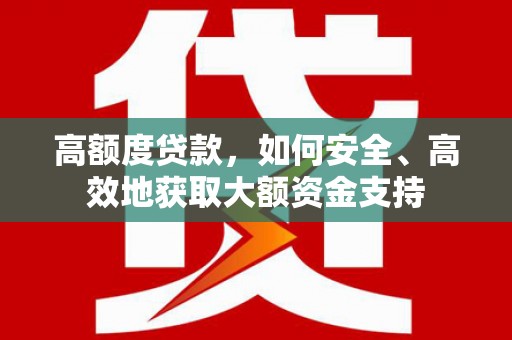 齐齐哈尔高额度贷款，如何安全、高效地获取大额资金支持