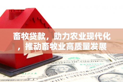 齐齐哈尔畜牧贷款，助力农业现代化，推动畜牧业高质量发展