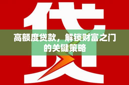 齐齐哈尔高额度贷款，解锁财富之门的关键策略