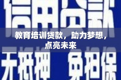 齐齐哈尔教育培训贷款，助力梦想，点亮未来