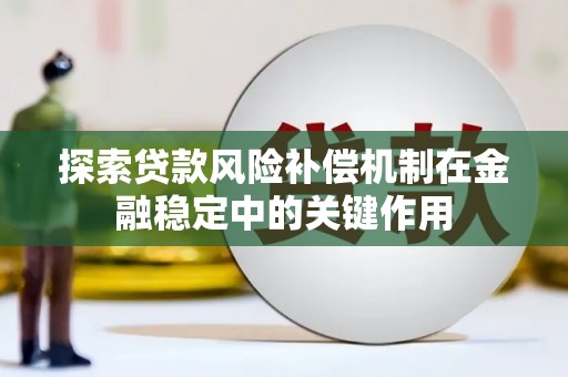 齐齐哈尔探索贷款风险补偿机制在金融稳定中的关键作用