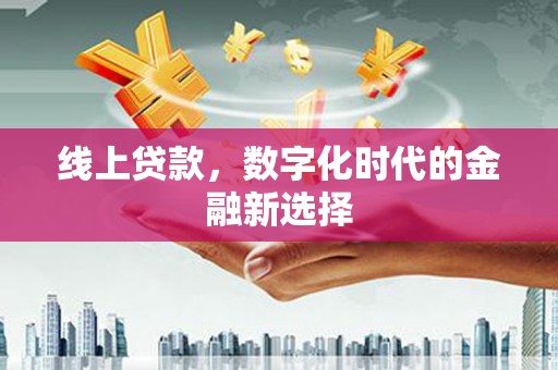 齐齐哈尔线上贷款，数字化时代的金融新选择