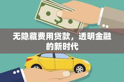 齐齐哈尔无隐藏费用贷款，透明金融的新时代