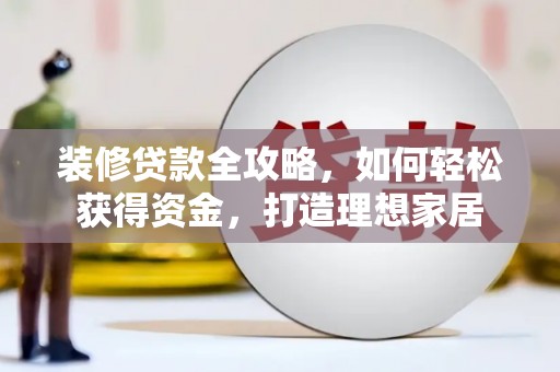 齐齐哈尔装修贷款全攻略，如何轻松获得资金，打造理想家居
