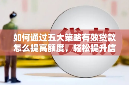 齐齐哈尔如何通过五大策略有效贷款怎么提高额度，轻松提升信用价值