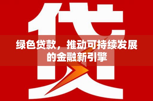 齐齐哈尔绿色贷款，推动可持续发展的金融新引擎