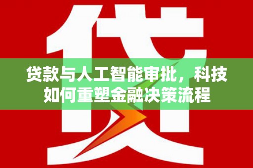 齐齐哈尔贷款与人工智能审批，科技如何重塑金融决策流程