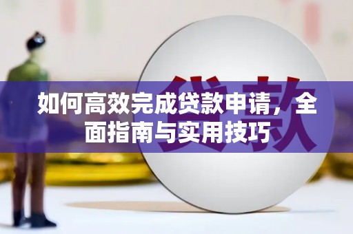 齐齐哈尔如何高效完成贷款申请，全面指南与实用技巧