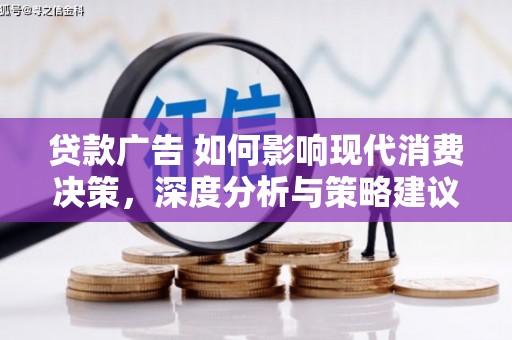 齐齐哈尔贷款广告 如何影响现代消费决策，深度分析与策略建议