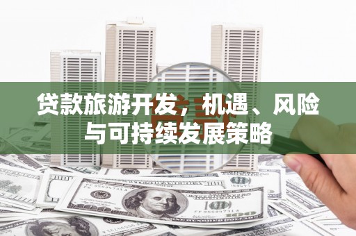 齐齐哈尔贷款旅游开发，机遇、风险与可持续发展策略