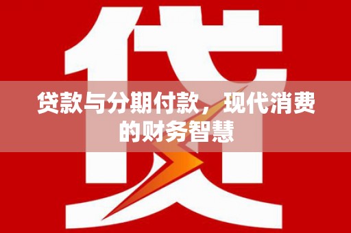 齐齐哈尔贷款与分期付款，现代消费的财务智慧