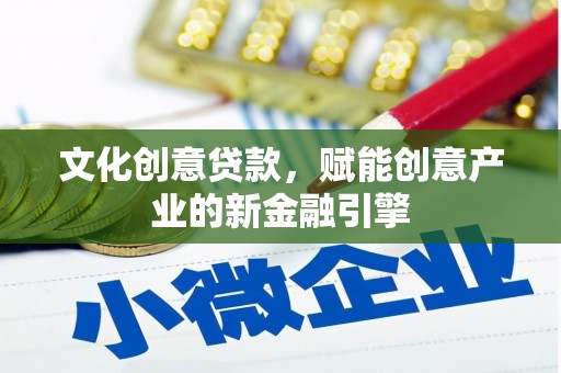 齐齐哈尔文化创意贷款，赋能创意产业的新金融引擎