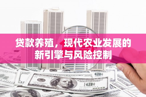 齐齐哈尔贷款养殖，现代农业发展的新引擎与风险控制
