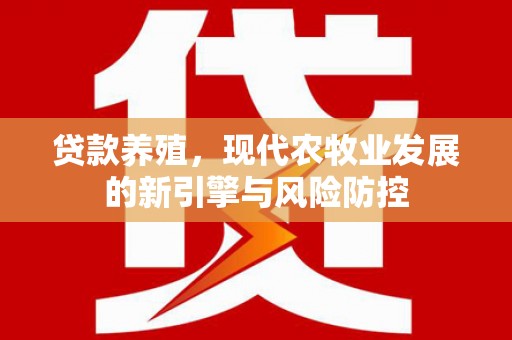 齐齐哈尔贷款养殖，现代农牧业发展的新引擎与风险防控