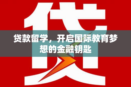 齐齐哈尔贷款留学，开启国际教育梦想的金融钥匙
