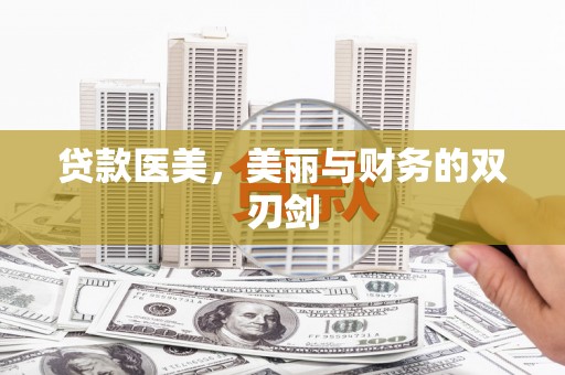 齐齐哈尔贷款医美，美丽与财务的双刃剑