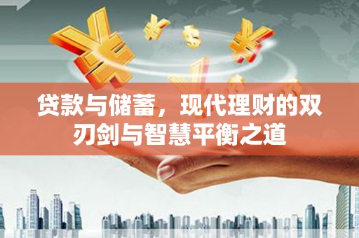 齐齐哈尔贷款与储蓄，现代理财的双刃剑与智慧平衡之道