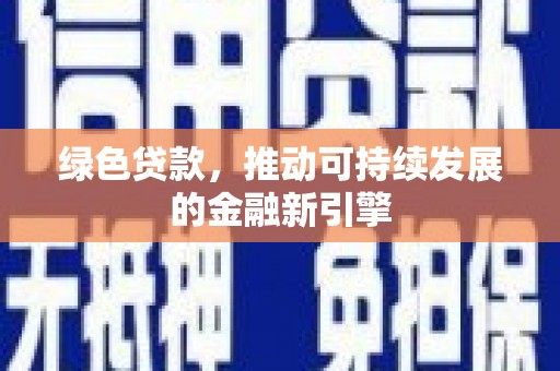 齐齐哈尔绿色贷款，推动可持续发展的金融新引擎