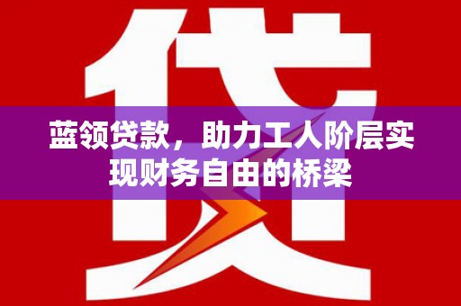 齐齐哈尔蓝领贷款，助力工人阶层实现财务自由的桥梁