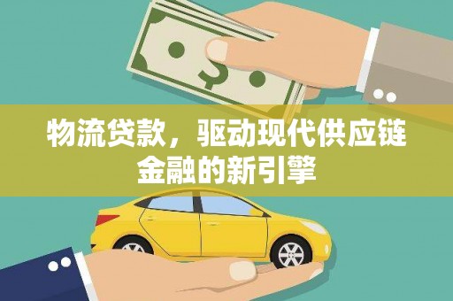 齐齐哈尔物流贷款，驱动现代供应链金融的新引擎