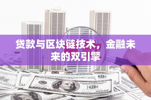 齐齐哈尔贷款与区块链技术，金融未来的双引擎