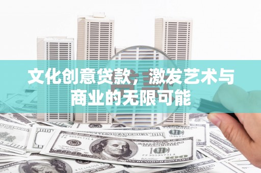 齐齐哈尔文化创意贷款，激发艺术与商业的无限可能