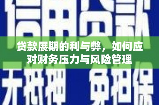 齐齐哈尔贷款展期的利与弊，如何应对财务压力与风险管理